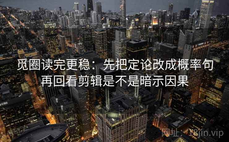 觅圈读完更稳：先把定论改成概率句再回看剪辑是不是暗示因果