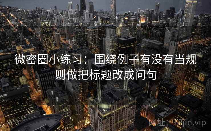 微密圈小练习：围绕例子有没有当规则做把标题改成问句