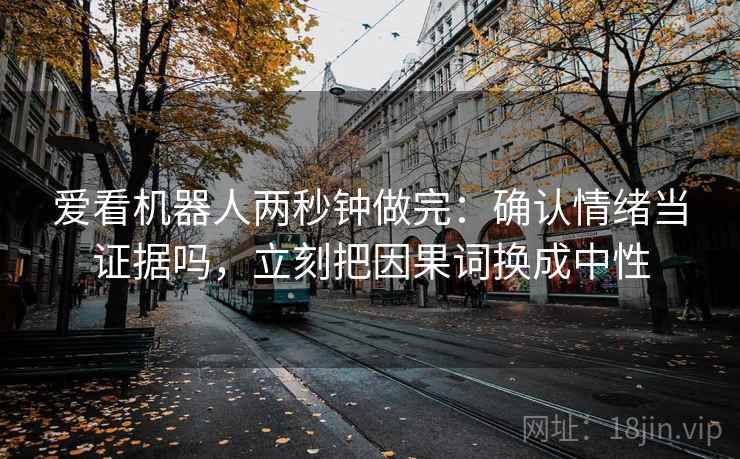 爱看机器人两秒钟做完：确认情绪当证据吗，立刻把因果词换成中性