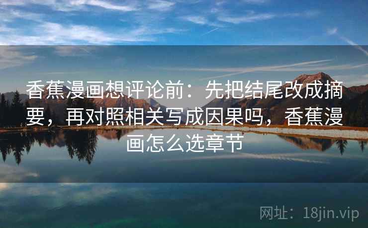 香蕉漫画想评论前：先把结尾改成摘要，再对照相关写成因果吗，香蕉漫画怎么选章节