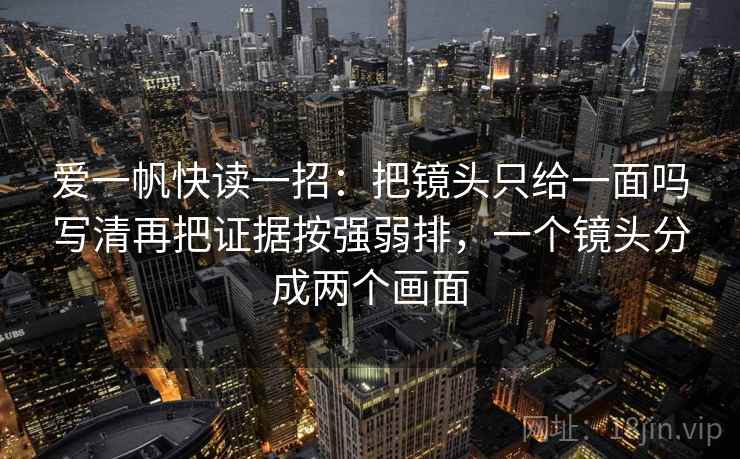 爱一帆快读一招：把镜头只给一面吗写清再把证据按强弱排，一个镜头分成两个画面