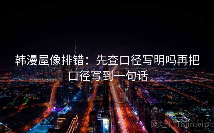韩漫屋像排错：先查口径写明吗再把口径写到一句话