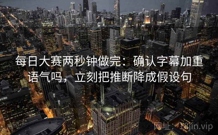 每日大赛两秒钟做完：确认字幕加重语气吗，立刻把推断降成假设句
