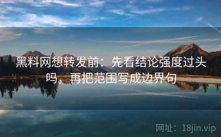 <strong>黑料</strong>网想转发前：先看结论强度过头吗，再把范围写成边界句