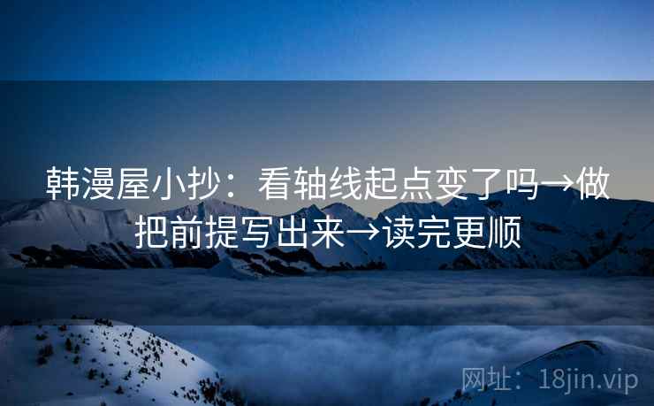 韩漫屋小抄：看轴线起点变了吗→做把前提写出来→读完更顺