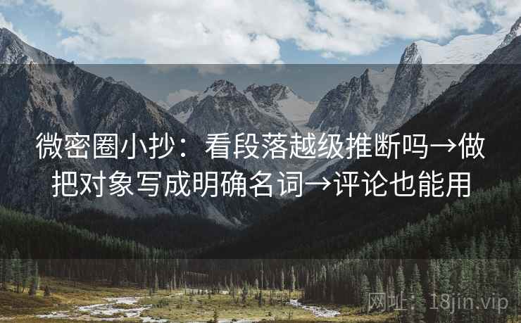 微密圈小抄：看段落越级推断吗→做把对象写成明确名词→评论也能用