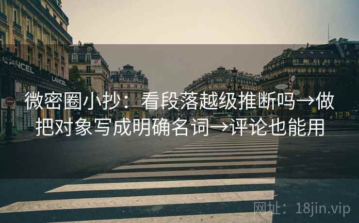 微密圈小抄：看段落越级推断吗→做把对象写成明确名词→评论也能用
