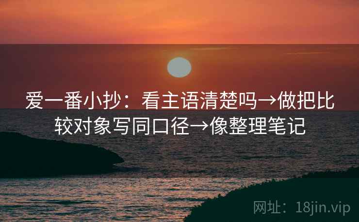 爱一番小抄：看主语清楚吗→做把比较对象写同口径→像整理笔记