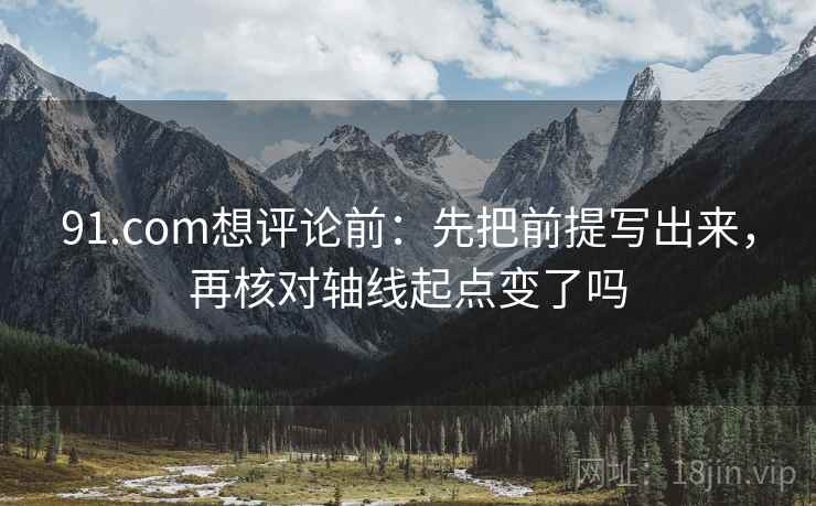 91.com想评论前：先把前提写出来，再核对轴线起点变了吗