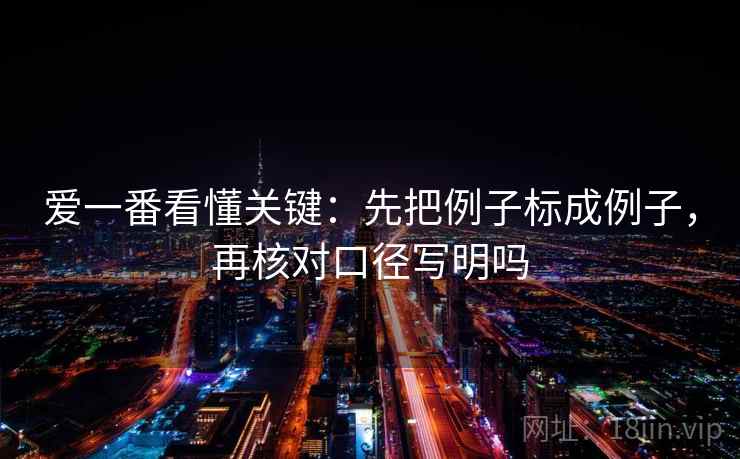 爱一番看懂关键：先把例子标成例子，再核对口径写明吗