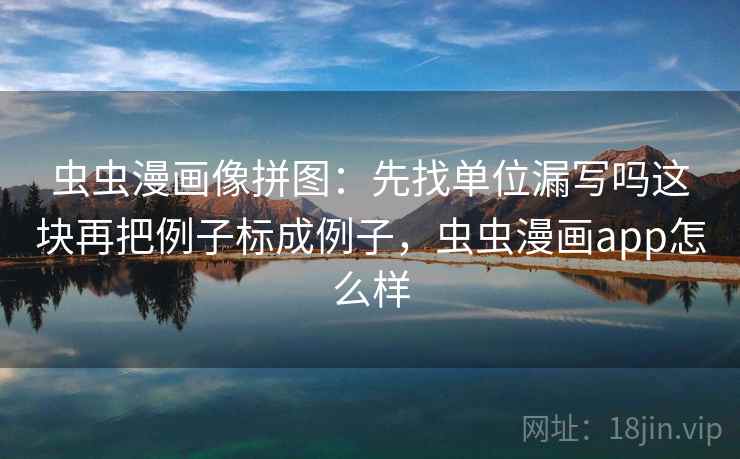 虫虫漫画像拼图：先找单位漏写吗这块再把例子标成例子，虫虫漫画app怎么样