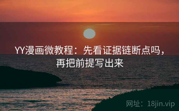 YY漫画微教程：先看证据链断点吗，再把前提写出来